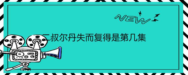 二叔尔丹失而复得是第几集