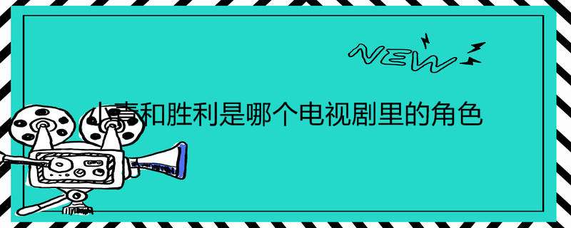 小青和胜利是哪个电视剧里的角色