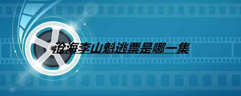 沧海李山魁逃票是哪一集