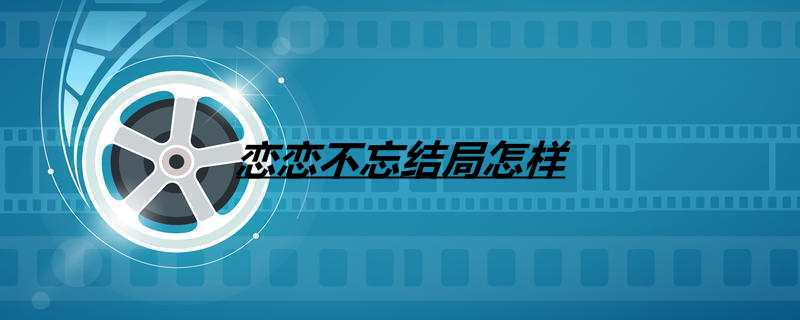 恋恋不忘结局怎样