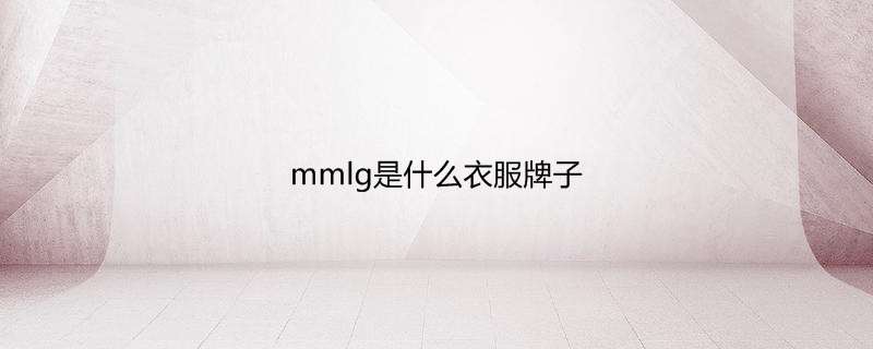 mmlg是什么衣服牌子