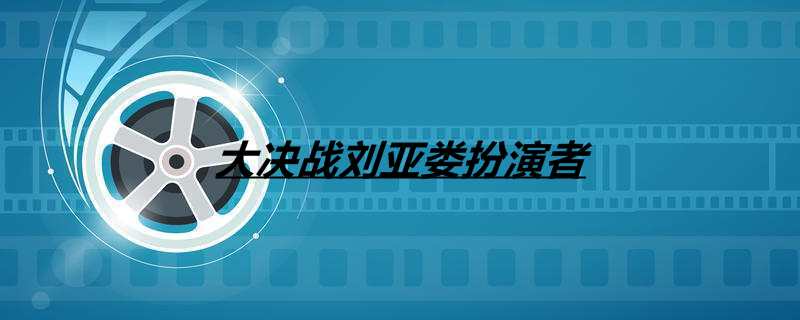 大决战刘亚娄扮演者