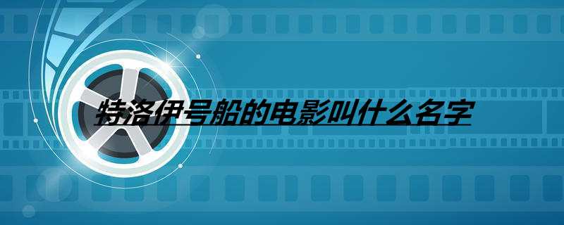 特洛伊号船的电影叫什么名字