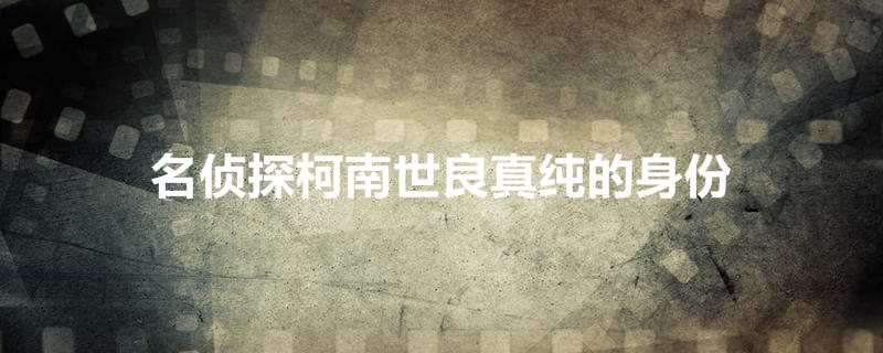 名侦探柯南世良真纯的身份