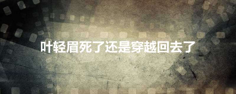 叶轻眉死了还是穿越回去了