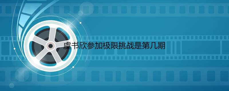 虞书欣参加极限挑战是第几期