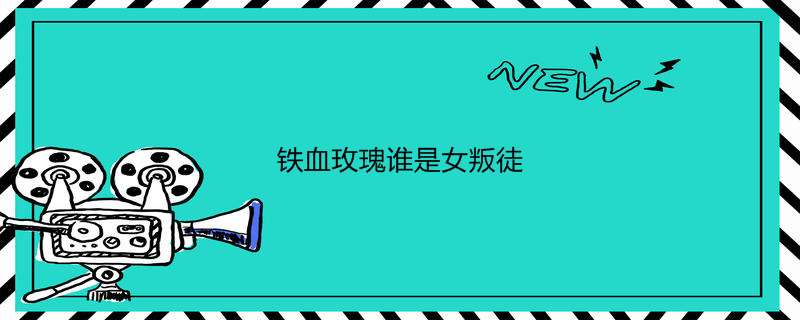 铁血玫瑰谁是女叛徒