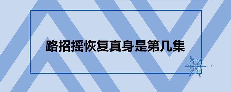 路招摇恢复真身是第几集