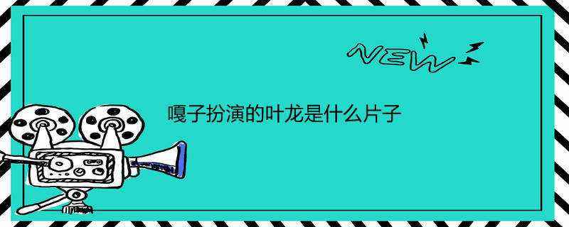 嘎子扮演的叶龙是什么片子
