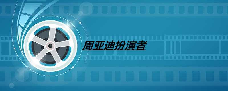 周亚迪扮演者