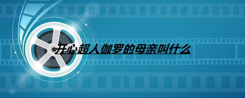 开心超人伽罗的母亲叫什么