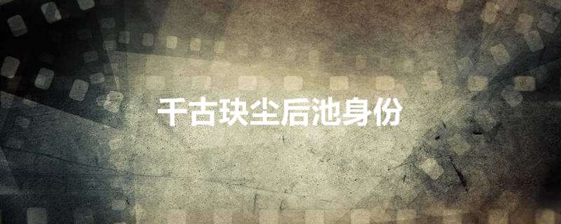 千古玦尘后池身份
