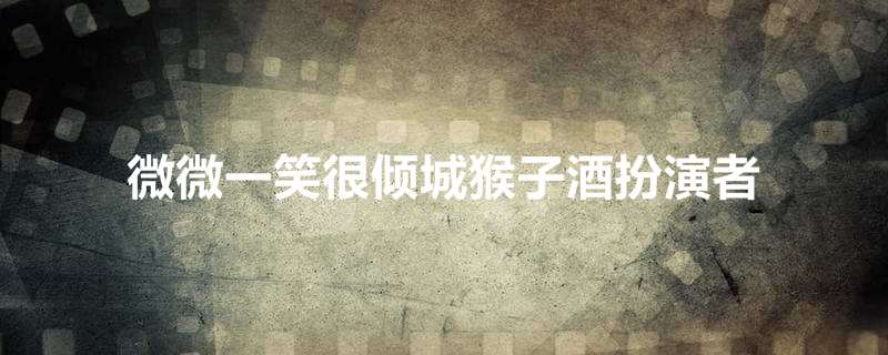 微微一笑很倾城猴子酒扮演者