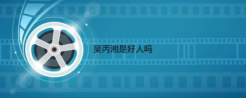 吴丙湘是好人吗