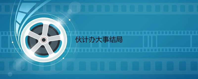 伙计办大事结局