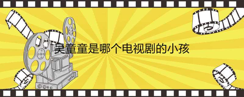 吴童童是哪个电视剧的小孩