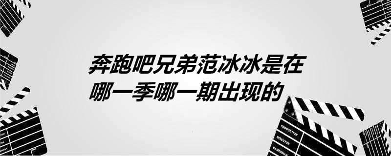 奔跑吧兄弟范冰冰是在哪一季哪一期出现的
