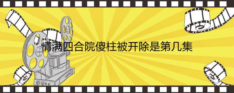 情满四合院傻柱被开除是第几集