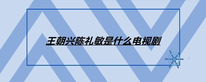 王朝兴陈礼敏是什么电视剧 王朝兴陈礼敏是什么电视剧