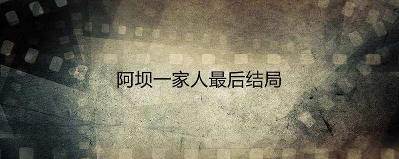 阿坝一家人最后结局