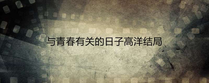 与青春有关的日子高洋结局