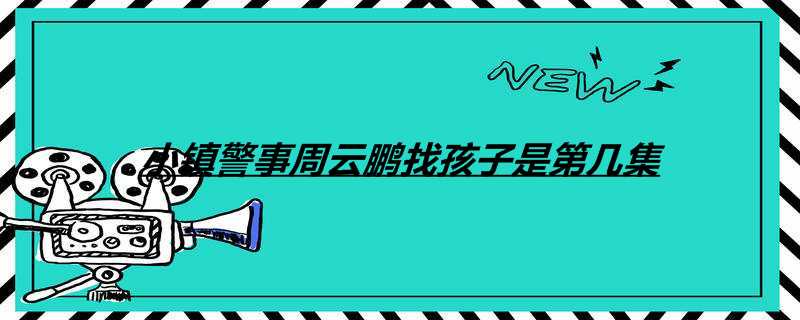 小镇警事周云鹏找孩子是第几集