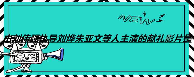 由刘伟强执导刘烨朱亚文等人主演的献礼影片是