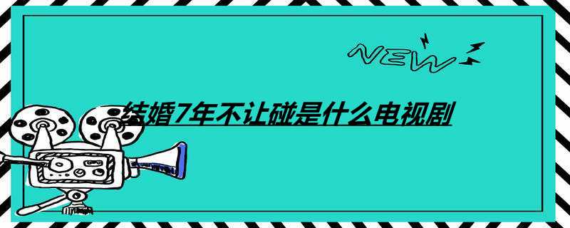 结婚7年不让碰是什么电视剧