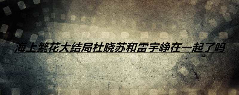 海上繁花大结局杜晓苏和雷宇峥在一起了吗