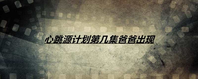 心跳源计划第几集爸爸出现