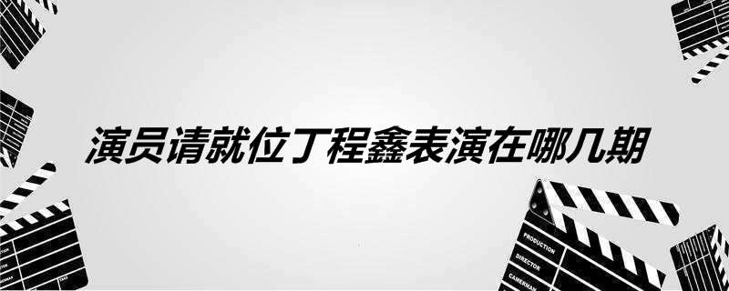 演员请就位丁程鑫表演在哪几期