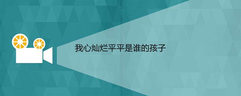 我心灿烂平平是谁的孩子