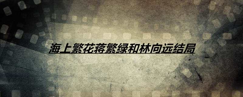 海上繁花蒋繁绿和林向远结局