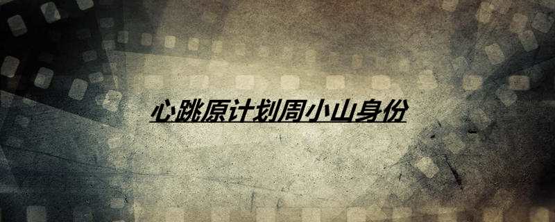 心跳原计划周小山身份