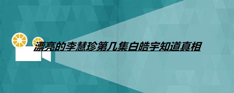 漂亮的李慧珍第几集白皓宇知道真相