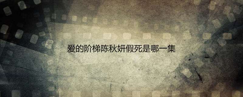 爱的阶梯陈秋妍假死是哪一集