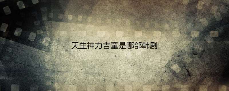 天生神力吉童是哪部韩剧