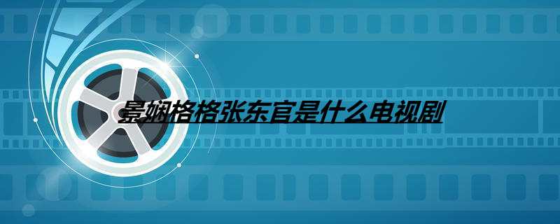 景娴格格张东官是什么电视剧