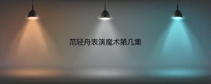 范轻舟表演魔术第几集