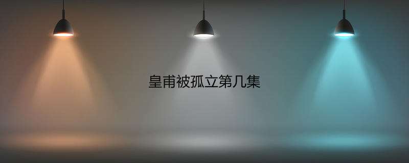 皇甫被孤立第几集