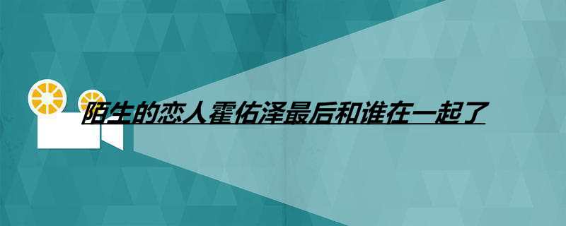 陌生的恋人霍佑泽最后和谁在一起了
