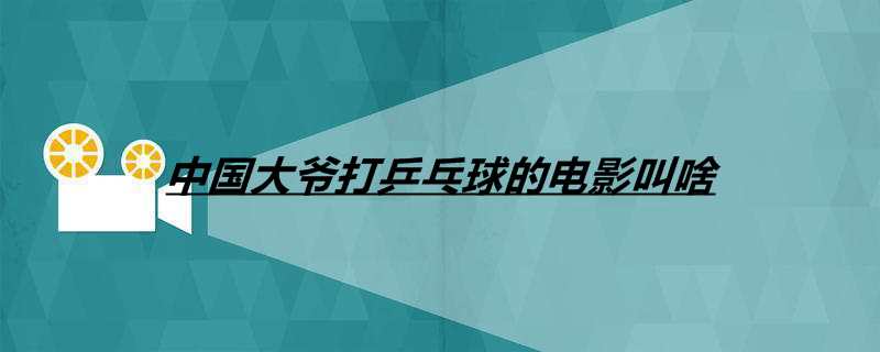 中国大爷打乒乓球的电影叫啥