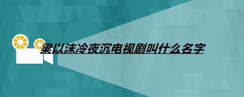 梁以沫冷夜沉电视剧叫什么名字