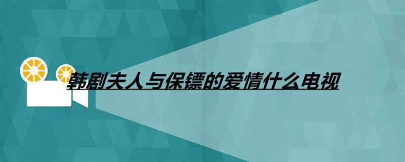 韩剧夫人与保镖的爱情什么电视 韩剧夫人与保镖的爱情什么电视