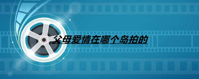父母爱情在哪个岛拍的