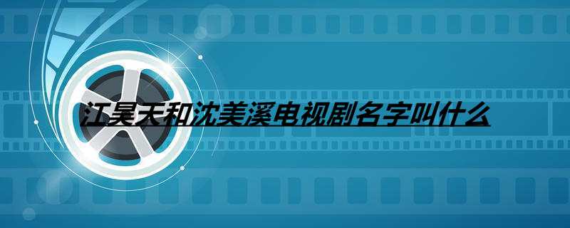 江昊天和沈美溪电视剧名字叫什么