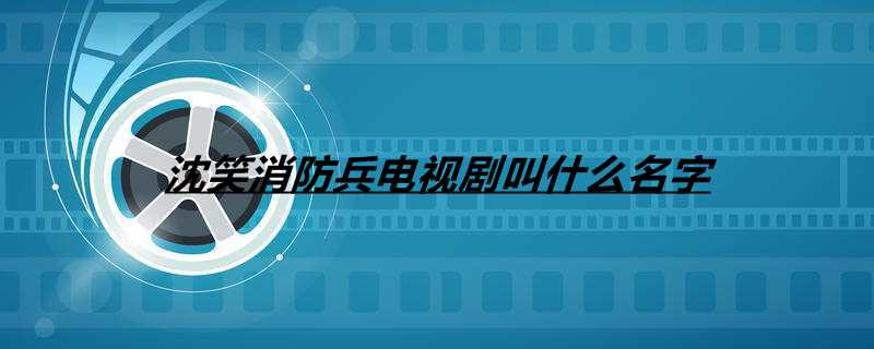 沈笑消防兵电视剧叫什么名字
