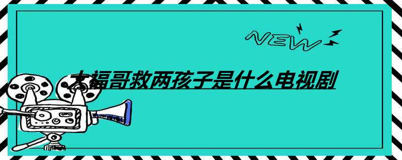 大福哥救两孩子是什么电视剧