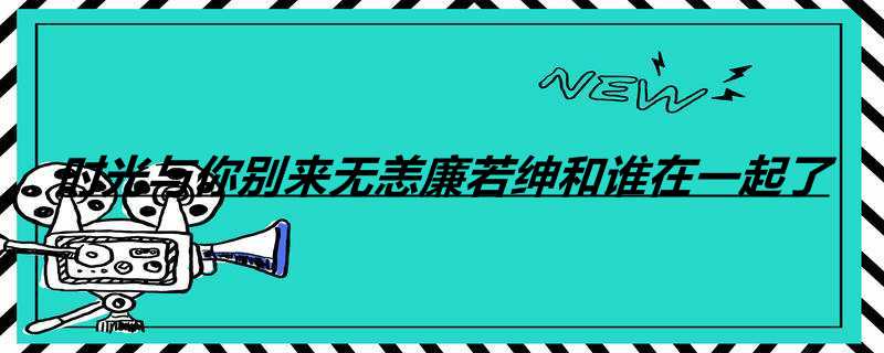 时光与你别来无恙廉若绅和谁在一起了