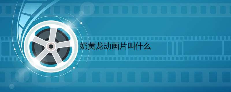 奶黄龙动画片叫什么